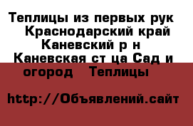 Теплицы из первых рук!! - Краснодарский край, Каневский р-н, Каневская ст-ца Сад и огород » Теплицы   